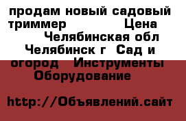 продам новый садовый триммер BOSCH 26 › Цена ­ 3 000 - Челябинская обл., Челябинск г. Сад и огород » Инструменты. Оборудование   